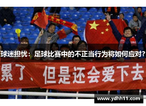 球迷担忧：足球比赛中的不正当行为将如何应对？